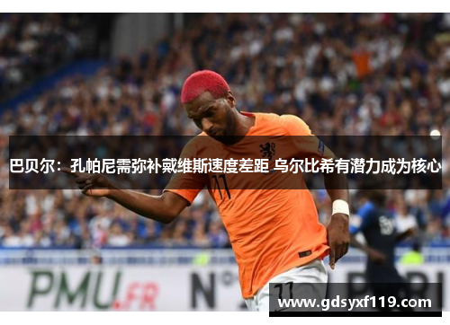 巴贝尔:孔帕尼需弥补戴维斯速度差距 乌尔比希有潜力成为核心 巴贝尔:孔帕尼需弥补戴维斯速度差距 乌尔比希有潜力成为核心