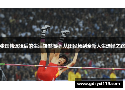 张国伟退役后的生活转型揭秘 从田径场到全新人生选择之路 张国伟退役后的生活转型揭秘 从田径场到全新人生选择之路